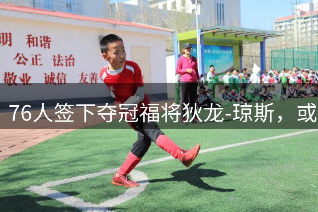76人签下夺冠福将狄龙-琼斯，或创三连冠奇迹